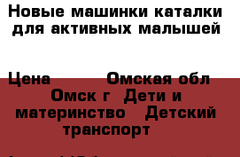 Новые машинки-каталки для активных малышей › Цена ­ 600 - Омская обл., Омск г. Дети и материнство » Детский транспорт   